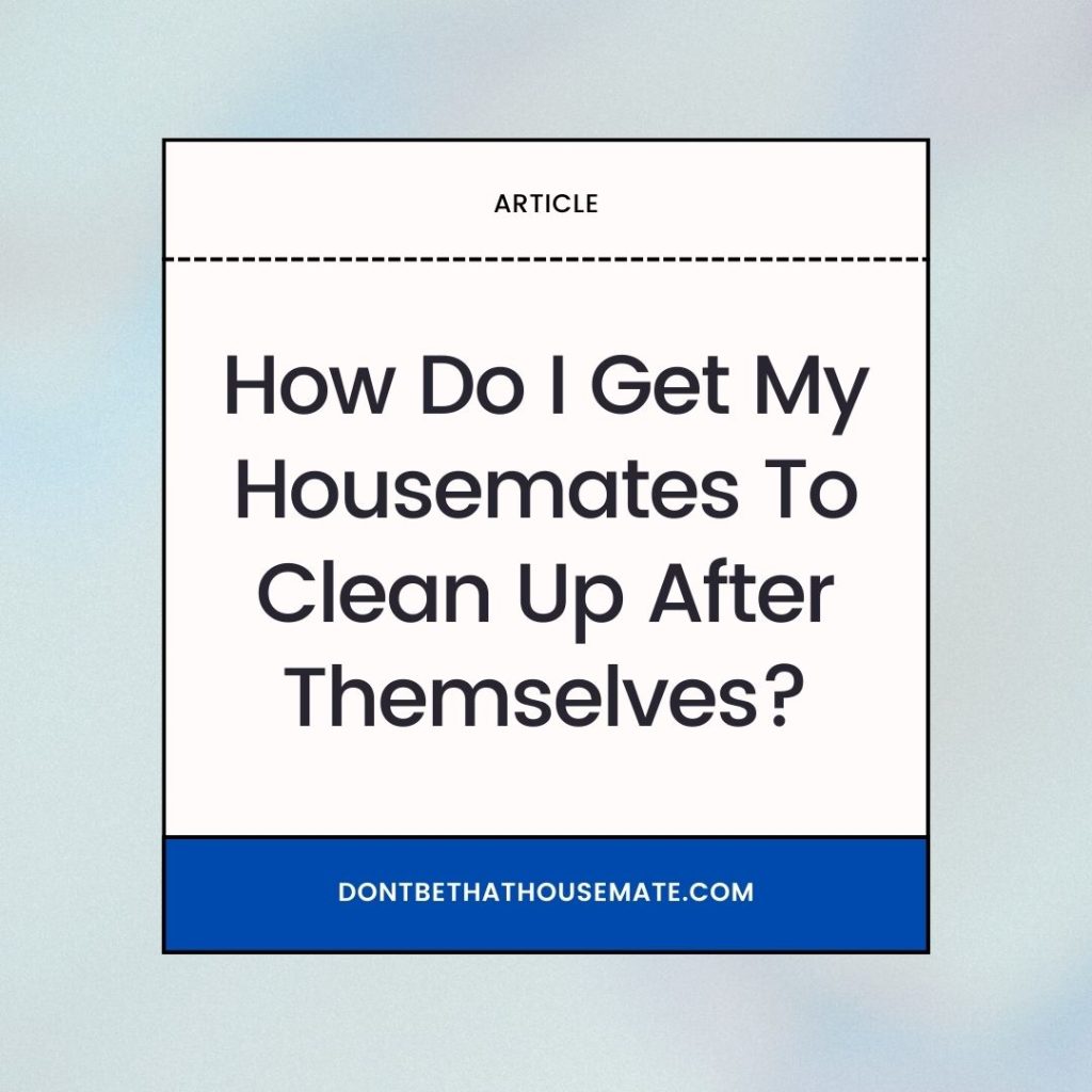 How Do I Get My Housemates To Clean Up After Themselves?